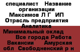 IT специалист › Название организации ­ Максимов Л.Г, ИП › Отрасль предприятия ­ Аналитика › Минимальный оклад ­ 30 000 - Все города Работа » Вакансии   . Амурская обл.,Свободненский р-н